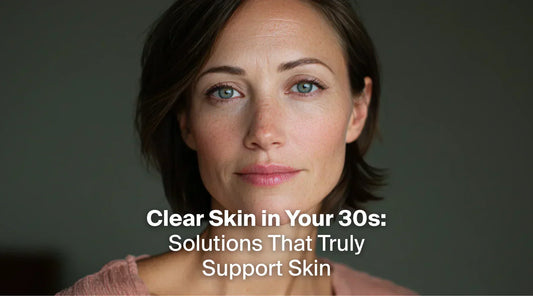 Clear Skin in Your 30s: Solutions That Truly Support Skin